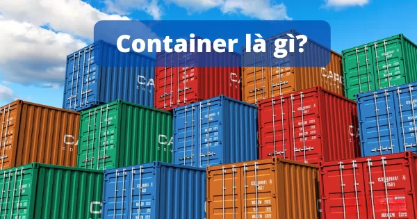 Container là gì? 1 thùng container nặng bao nhiêu kg?